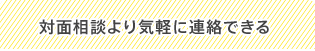 対面相談より気軽に連絡できる